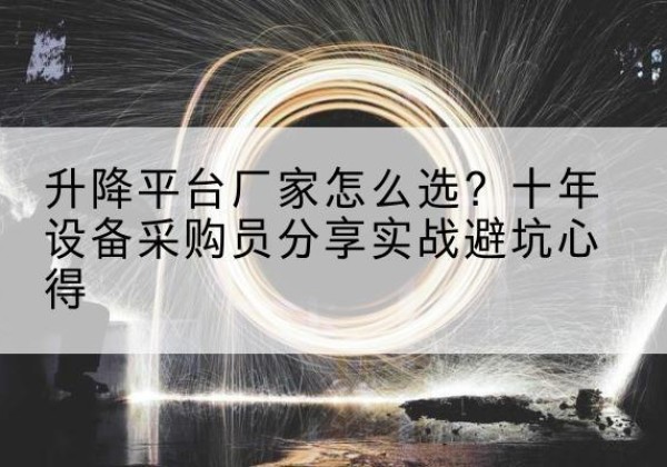 镇巴升降平台厂家-怎么选？十年设备采购员分享实战避坑心得