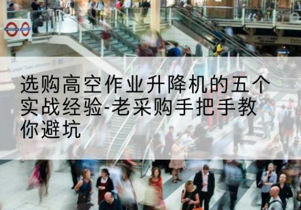 镇巴高空作业升降机厂家-选购高空作业升降机的五个实战经验-老采购手把手教你避坑