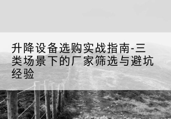 镇巴移动式升降机厂家推荐-升降设备选购实战指南-三类场景下的厂家筛选与避坑经验